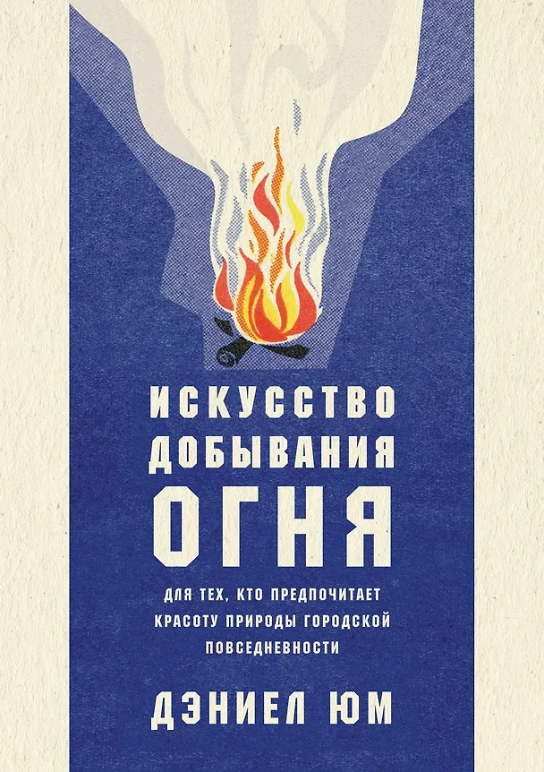 Книга Искусство добывания огня. Для тех, кто предпочитает красоту природы городской повседневности (Дэниел Юм) — 1