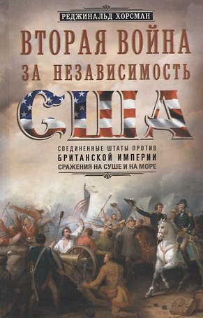 Вторая война за независимость США. Соединенные Штаты против Британской империи: сражения на суше и на море