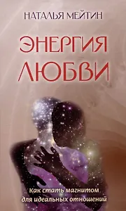 Энергия любви: Как стать магнитом для идеальных отношений