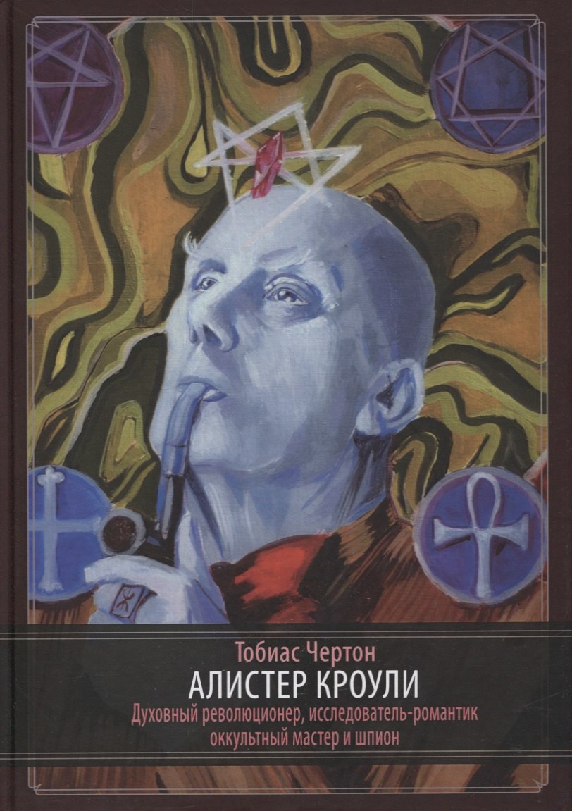 

Алистер Кроули: Биография. Духовный революционер, романтический путешественник, оккультный учитель и шпион