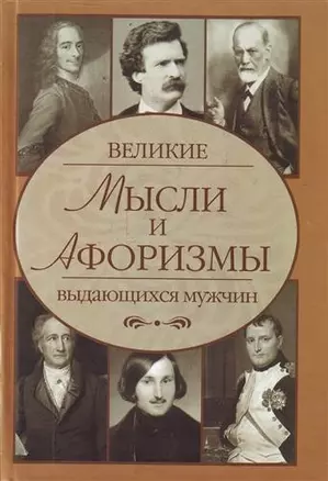 Великие мысли и афоризмы выдающихся мужчин: более 100 авторов: ок. 10 000 высказываний — 2214278 — 1