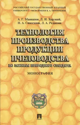 Технология производства продукции пчеловодства по законам природного стандарта: монография — 2480667 — 1