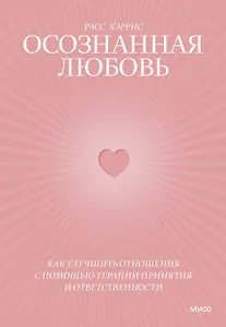 Осознанная любовь. Как улучшить отношения с помощью терапии принятия и ответственности