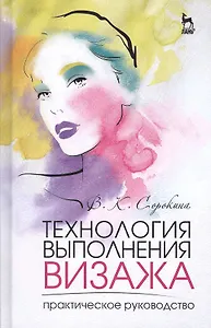 Технология выполнения визажа. Практическое руководство: Учебное пособие