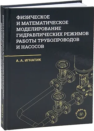 Книга Физическое и математическое моделирование гидравлических режимов работы трубопроводов и насосов (Анатолий Игнатик)