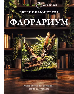 Книга Флорариум. Руководство по созданию мира за стеклом (Евгения Моисеева)