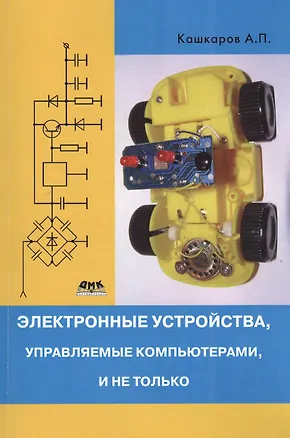 Книга Электронные устройства, управляемые компьютерами, и не только. (Андрей Кашкаров)