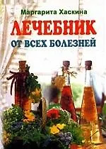 Лечебник от всех болезней: Лучшие рецепты традиционной и народной медицины