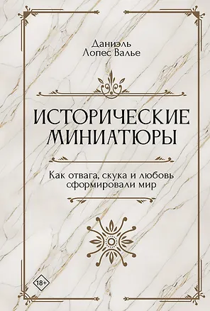 Книга Исторические миниатюры. Как отвага, скука и любовь сформировали мир (Даниэль Лопес Валье)