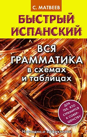 Книга Быстрый испанский. Вся грамматика в схемах и таблицах (Сергей Матвеев)