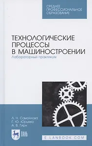 Технологические процессы в машиностроении. Лабораторный практикум. Учебное пособие для СПО