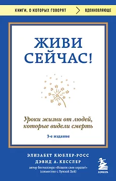 Живи сейчас! Уроки жизни от людей, которые видели смерть (3-е издание)
