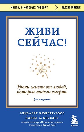 Живи сейчас! Уроки жизни от людей, которые видели смерть (3-е издание)