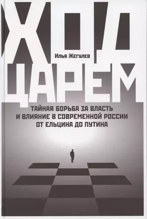 Ход царем: Тайная борьба за власть и влияние в современной России. От Ельцина до Путина — 2877743 — 1