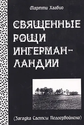 Книга Священные рощи Ингерманландии. Загадка Сампсы Пеллервойнена (Мартти Хаавио)