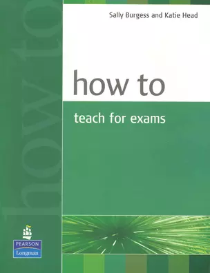 How to Teach Exams / (мягк). Burgess S., Head K. (Британия ИЛТ) — 2233369 — 1