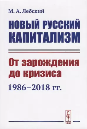 Новый русский капитализм. От зарождения до кризиса 1986-2018 гг. — 2738654 — 1