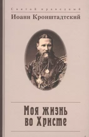 Моя жизнь во Христе, или Минуты духовного трезвения и созерцания, благоговейного чувства, душевного исправления и покоя в Боге — 2718318 — 1