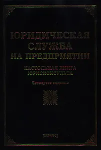 Юридическая служба на предприятии: настольная книга юрисконсульта. 4 -е изд.