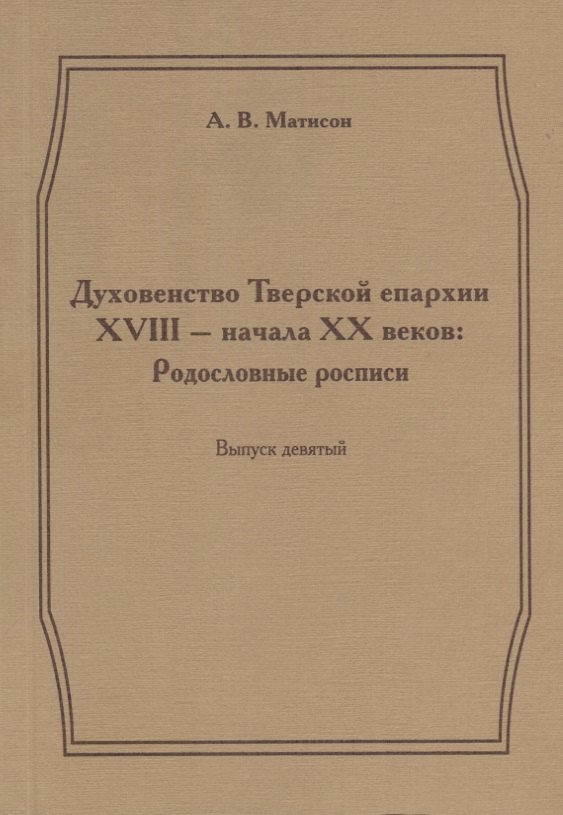 

Духовенство Тверской епархии XVIII - начала XX веков. Родословные росписи. Выпуск девятый