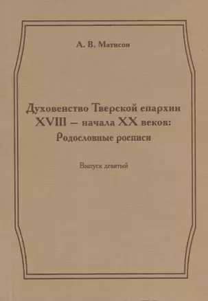 Духовенство Тверской епархии XVIII - начала XX веков. Родословные росписи. Выпуск девятый — 2685861 — 1