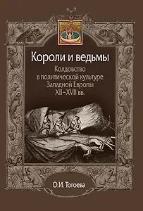 Короли и ведьмы. Колдовство в политической культуре Западной Европы XII–XVII вв.