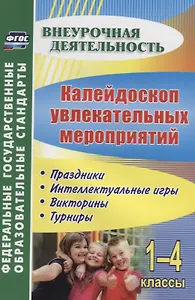 Калейдоскоп увлекательных мероприятий. 1-4 классы. Праздники, интеллектуальные игры, викторины
