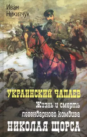 Украинский Чапаев. Жизнь и смерть легендарного комдива Николая Щорса — 2840322 — 1