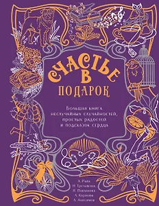 Счастье в подарок. Большая книга неслучайных случайностей, простых радостей и подсказок сердца