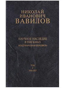 Николай Иванович Вавилов. Научное наследие в письмах. Международная переписка. Том V. 1936-1937