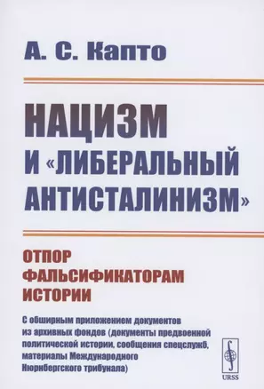 Нацизм и "либеральный антисталинизм": Отпор фальсификаторам истории. C обширным приложением документов из архивных фондов (документы предвоенной политической истории, сообщения спецслужб, материалы Международного Нюрнбергского трибунала) — 2856235 — 1