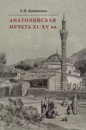 Анатолийская мечеть XI-XV вв. Очерки истории архитектуры — 2633561 — 1