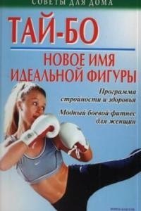 Тай-бо - новое имя идеальной фигуры: Программа стройности и здоровья. Модный боевой фитнес для женщи