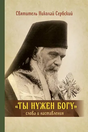 Книга Ты нужен Богу: Слова и наставления святителя Hиколая Сербского ()