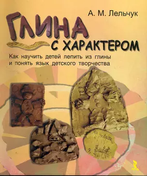 Глина с характером. Как научить детей лепить из глины и понять язык детского творчества. — 2262032 — 1