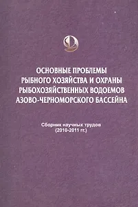 Основные проблемы рыбного хозяйства и охраны рыбохозяйственных водоемов Азово-Черноморского бассейна. Сборник научных трудов (2010-2011 гг.)