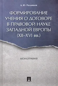 Формирование учения о договоре в правовой науке Западной Европы (XII-XVI вв.). Монография.
