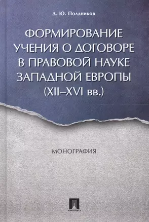 Формирование учения о договоре в правовой науке Западной Европы (XII-XVI вв.). Монография. — 2558969 — 1