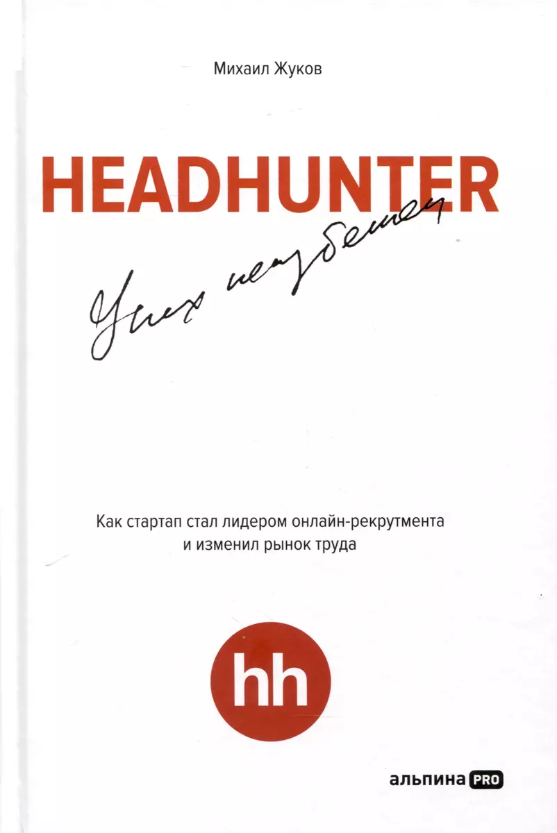 HeadHunter. Успех неизбежен. Как стартап стал лидером онлайн-рекрутмента и  изменил рынок труда (Михаил Жуков) - купить книгу с доставкой в  интернет-магазине «Читай-город». ISBN: 978-5-6047842-4-2