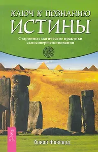 Ключ к познанию истины. Старинные магические практики самосовершенствования