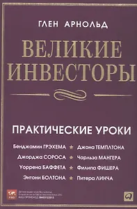 Великие инвесторы: Практические уроки от Джорджа Сороса, Уоррена Баффета, Джона Темплтона, Бенджамина Грэхема, Энтони Болтона, Чарльза Мангера и др.