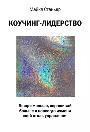 Коучинг-лидерство. Говори меньше, спрашивай больше и навсегда измени свой стиль управления — 2641348 — 1