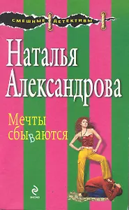 Мечты сбываются: рассказы/ (мягк) (Смешные детективы). Александрова Н. (Эксмо)
