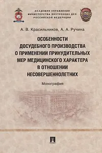 Особенности досудебного производства о применении принудительных мер медицинского характера в отношении несовершеннолетних: монография