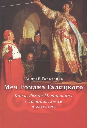 Меч Романа Галицкого. Князь Роман Мстиславич в истории, эпосе и легендах — 2549423 — 1