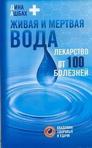 Живая и мертвая вода. Лекарство от 100 болезней