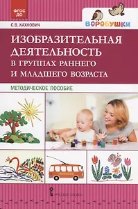 Изобразительная деятельность в группах раннего и младшего возраста. Методическое пособие