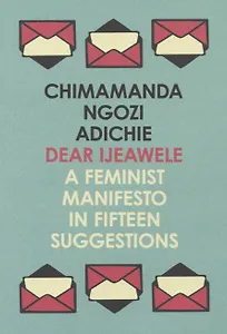 Dear Ijeawele, or a Feminist Manifesto in Fifteen Suggestions