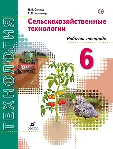 Технология. Сельскохозяйственные технологии. 6 класс. Рабочая тетрадь: пособие для учащихся общеобразовательных организаций