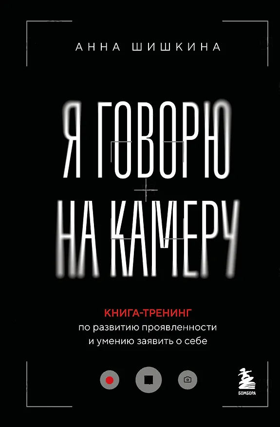 Книга Я говорю на камеру. Книга-тренинг по развитию проявленности и умению заявить о себе (Анна Шишкина) — 1